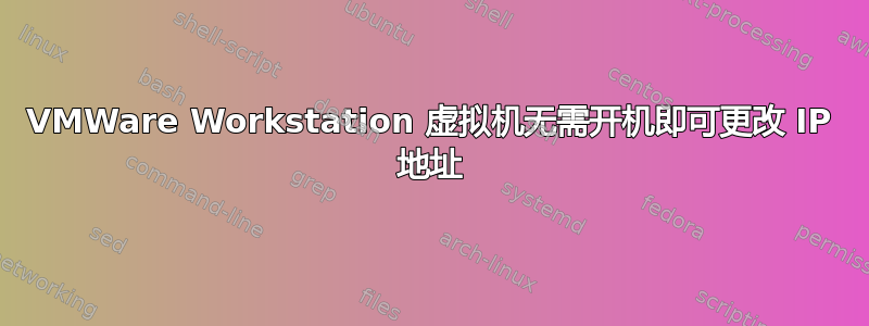 VMWare Workstation 虚拟机无需开机即可更改 IP 地址