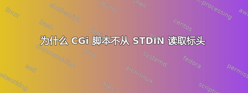 为什么 CGi 脚本不从 STDIN 读取标头