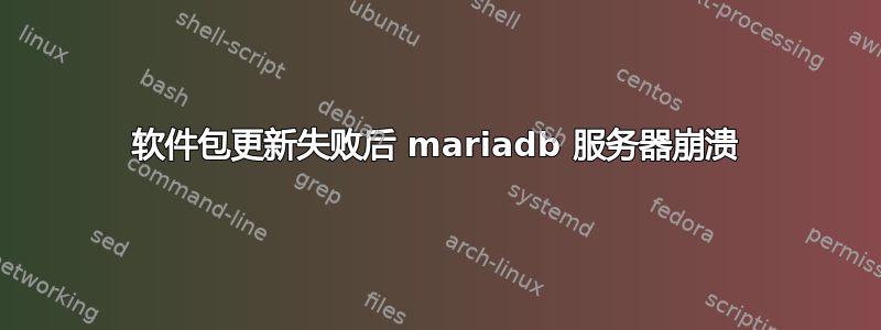 软件包更新失败后 mariadb 服务器崩溃