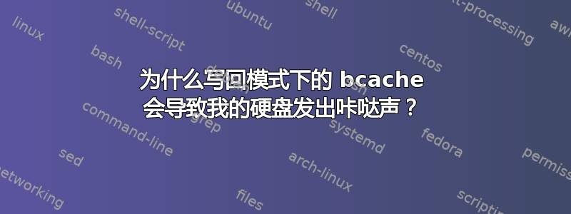 为什么写回模式下的 bcache 会导致我的硬盘发出咔哒声？