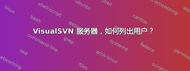 VisualSVN 服务器，如何列出用户？