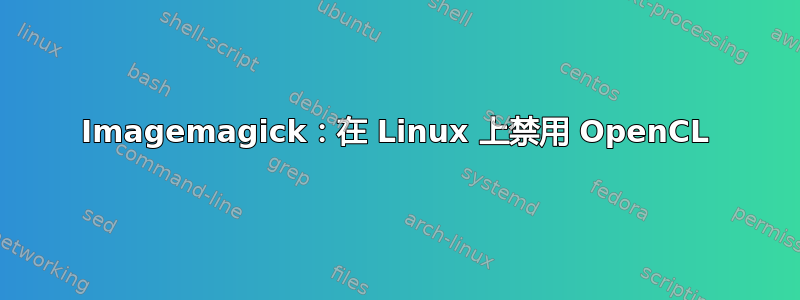 Imagemagick：在 Linux 上禁用 OpenCL