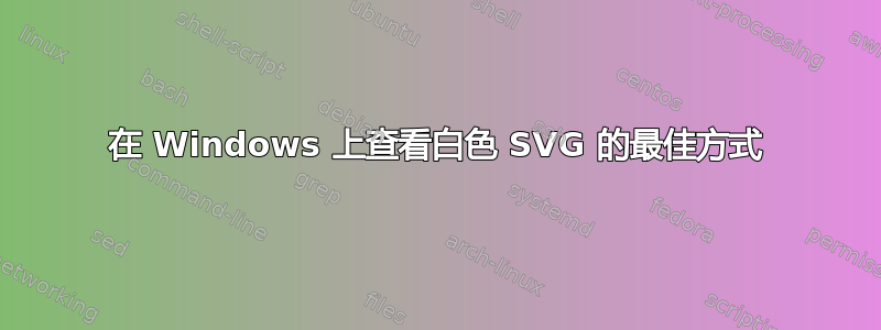 在 Windows 上查看白色 SVG 的最佳方式