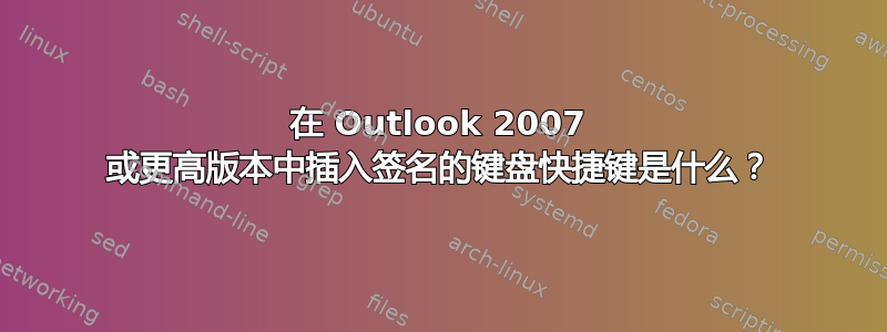 在 Outlook 2007 或更高版本中插入签名的键盘快捷键是什么？