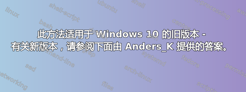 此方法适用于 Windows 10 的旧版本 - 有关新版本，请参阅下面由 Anders_K 提供的答案。