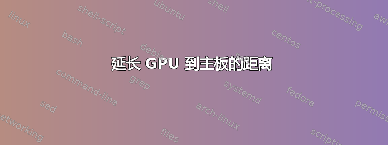 延长 GPU 到主板的距离