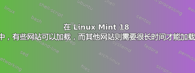 在 Linux Mint 18 中，有些网站可以加载，而其他网站则需要很长时间才能加载