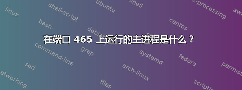 在端口 465 上运行的主进程是什么？