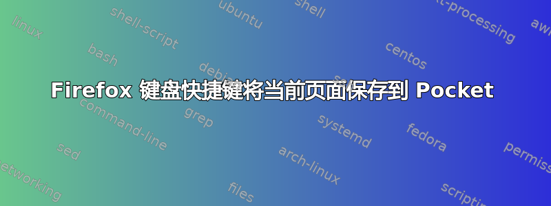 Firefox 键盘快捷键将当前页面保存到 Pocket