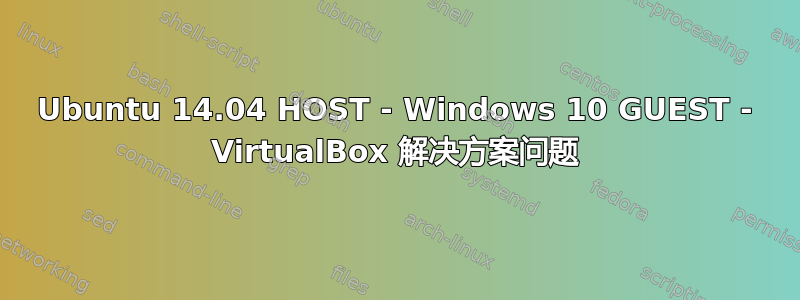 Ubuntu 14.04 HOST - Windows 10 GUEST - VirtualBox 解决方案问题