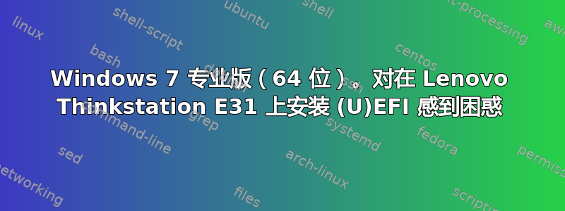 Windows 7 专业版（64 位）。对在 Lenovo Thinkstation E31 上安装 (U)EFI 感到困惑