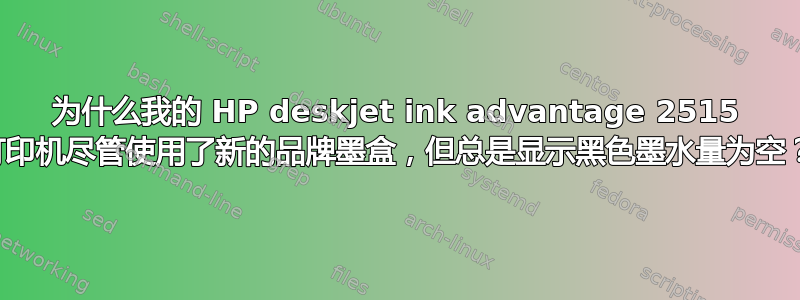 为什么我的 HP deskjet ink advantage 2515 打印机尽管使用了新的品牌墨盒，但总是显示黑色墨水量为空？