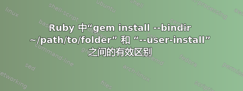 Ruby 中“gem install --bindir ~/path/to/folder” 和 “--user-install” 之间的有效区别