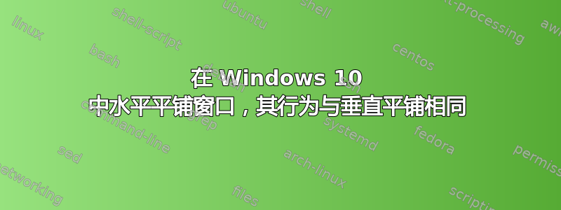 在 Windows 10 中水平平铺窗口，其行为与垂直平铺相同