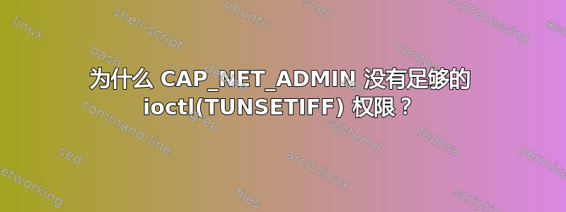 为什么 CAP_NET_ADMIN 没有足够的 ioctl(TUNSETIFF) 权限？