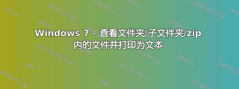 Windows 7 - 查看文件夹/子文件夹/zip 内的文件并打印为文本