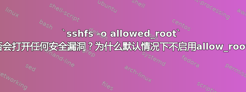 `sshfs -o allowed_root` 是否会打开任何安全漏洞？为什么默认情况下不启用allow_root？