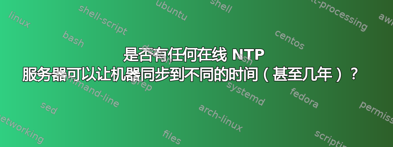 是否有任何在线 NTP 服务器可以让机器同步到不同的时间（甚至几年）？ 