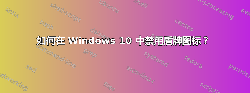 如何在 Windows 10 中禁用盾牌图标？