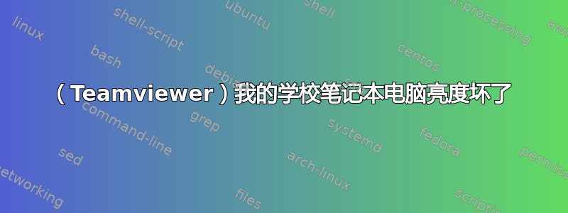 （Teamviewer）我的学校笔记本电脑亮度坏了