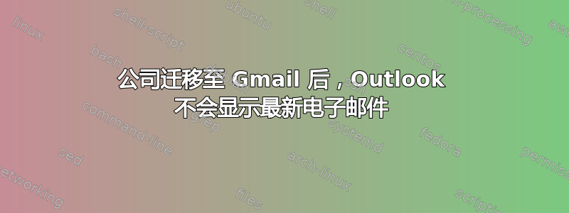 公司迁移至 Gmail 后，Outlook 不会显示最新电子邮件