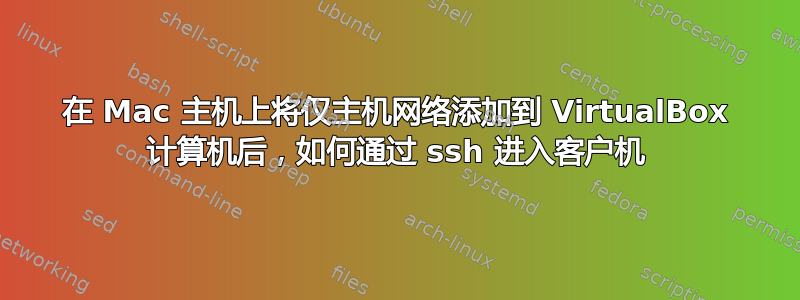 在 Mac 主机上将仅主机网络添加到 VirtualBox 计算机后，如何通过 ssh 进入客户机