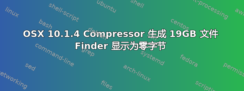 OSX 10.1.4 Compressor 生成 19GB 文件 Finder 显示为零字节