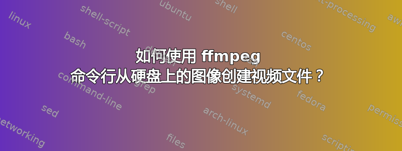 如何使用 ffmpeg 命令行从硬盘上的图像创建视频文件？