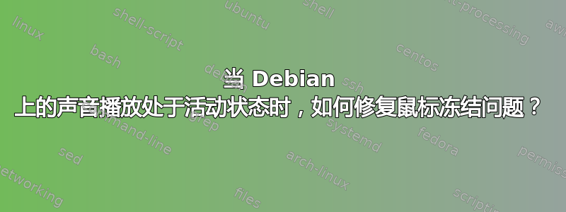 当 Debian 上的声音播放处于活动状态时，如何修复鼠标冻结问题？