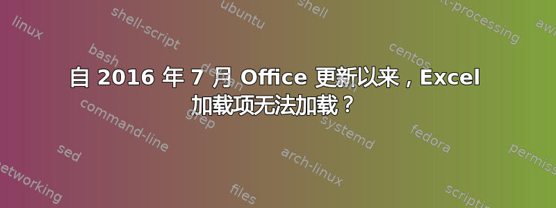 自 2016 年 7 月 Office 更新以来，Excel 加载项无法加载？