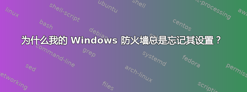 为什么我的 Windows 防火墙总是忘记其设置？