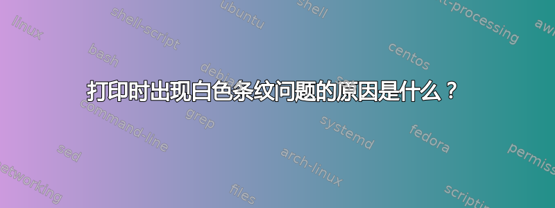 打印时出现白色条纹问题的原因是什么？