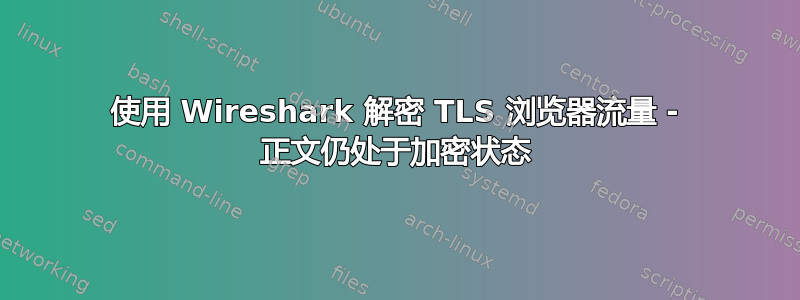 使用 Wireshark 解密 TLS 浏览器流量 - 正文仍处于加密状态