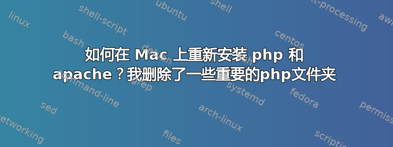 如何在 Mac 上重新安装 php 和 apache？我删除了一些重要的php文件夹