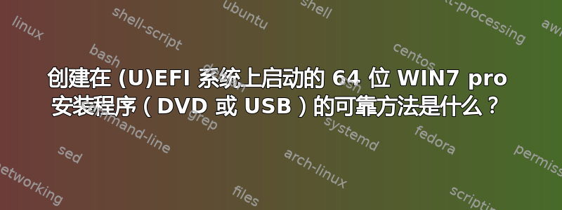 创建在 (U)EFI 系统上启动的 64 位 WIN7 pro 安装程序（DVD 或 USB）的可靠方法是什么？