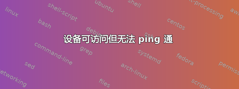 设备可访问但无法 ping 通