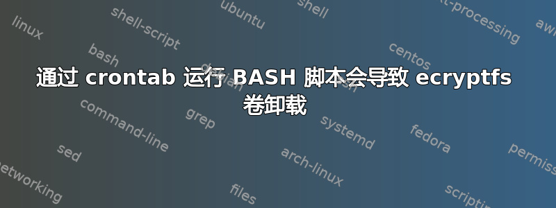 通过 crontab 运行 BASH 脚本会导致 ecryptfs 卷卸载