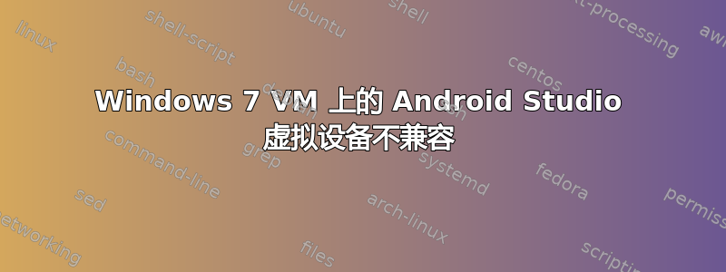 Windows 7 VM 上的 Android Studio 虚拟设备不兼容