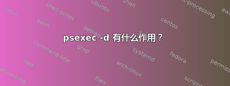 psexec -d 有什么作用？