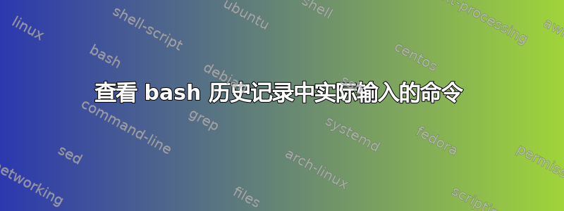 查看 bash 历史记录中实际输入的命令