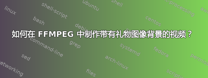 如何在 FFMPEG 中制作带有礼物图像背景的视频？