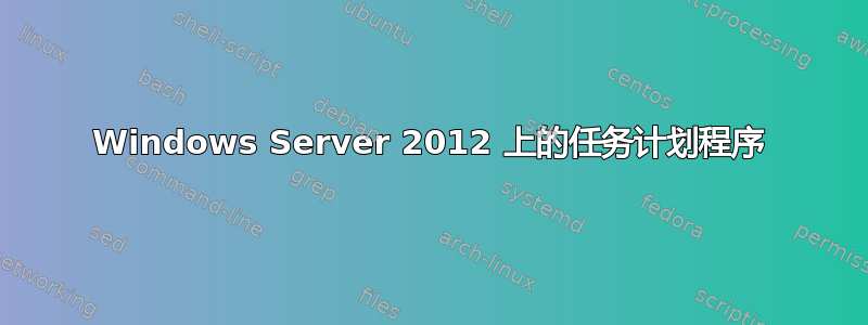 Windows Server 2012 上的任务计划程序