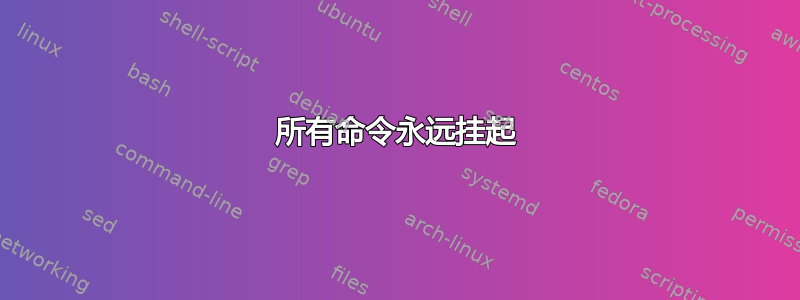 所有命令永远挂起