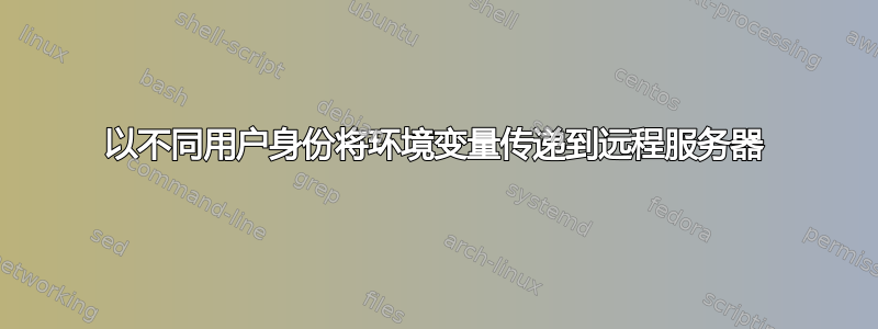 以不同用户身份将环境变量传递到远程服务器