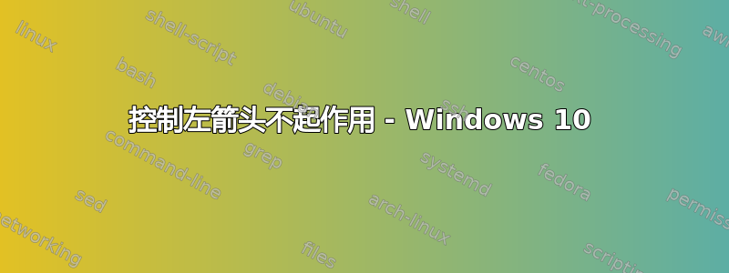 控制左箭头不起作用 - Windows 10