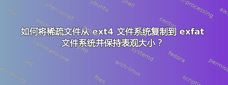 如何将稀疏文件从 ext4 文件系统复制到 exfat 文件系统并保持表观大小？