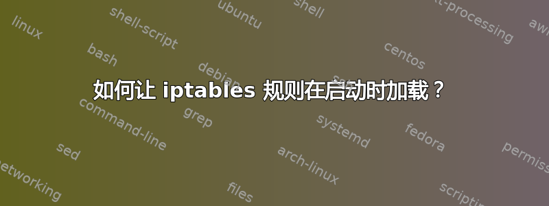 如何让 iptables 规则在启动时加载？