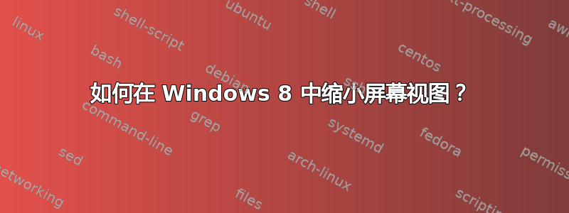 如何在 Windows 8 中缩小屏幕视图？