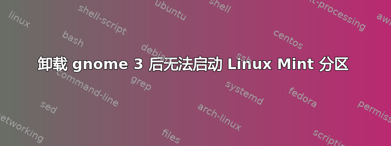 卸载 gnome 3 后无法启动 Linux Mint 分区