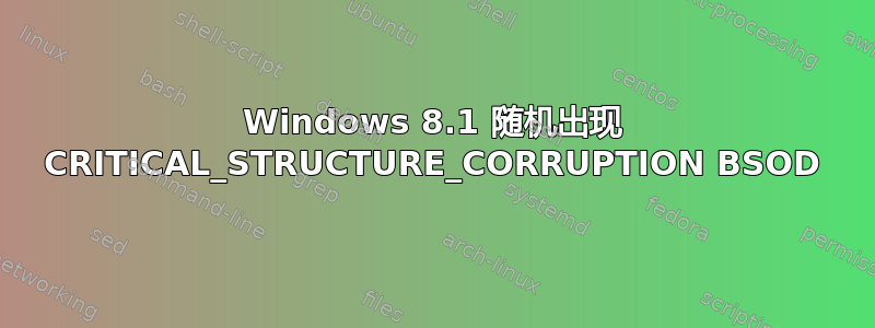 Windows 8.1 随机出现 CRITICAL_STRUCTURE_CORRUPTION BSOD